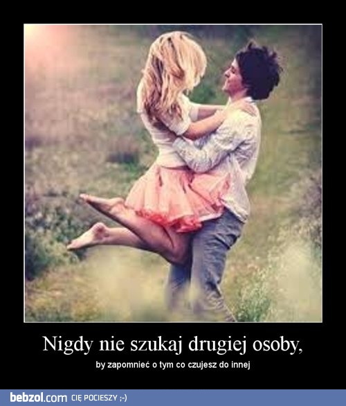 Nigdy nie szukaj drugiej osoby, by