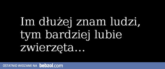 Im dłużej znam ludzi...