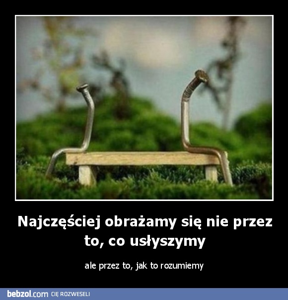 Najczęściej obrażamy się nie przez to, co usłyszymy