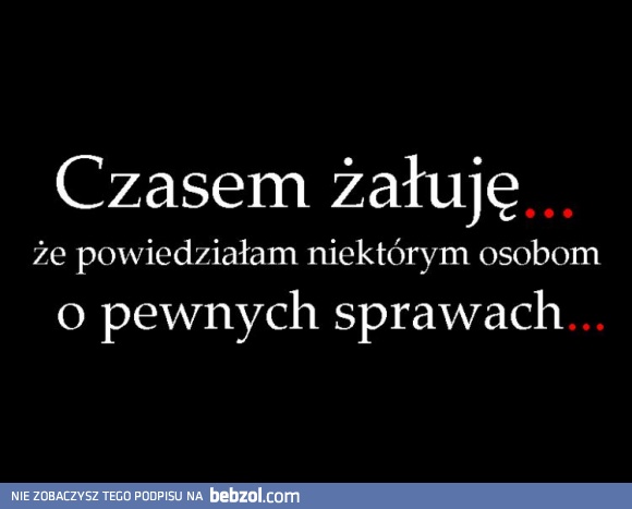 Czasem żałuję...