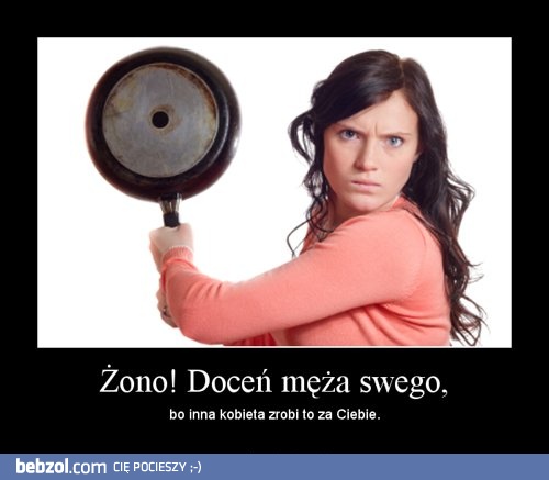 Żono! Doceń męża swego