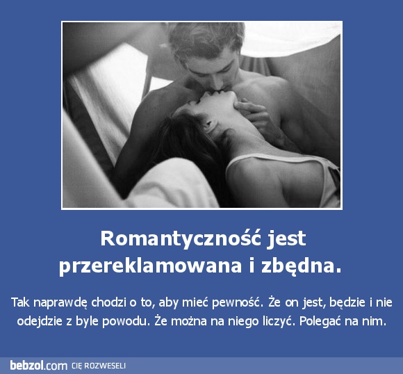 Romantyczność jest przereklamowana i zbędna. 