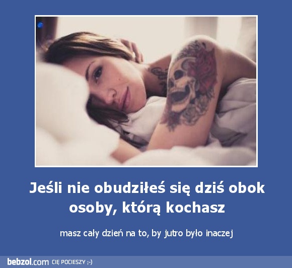 Jeśli nie obudziłeś się dziś obok osoby, którą kochasz