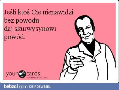 Jeśli ktoś nienawidzi cię bez powodu...
