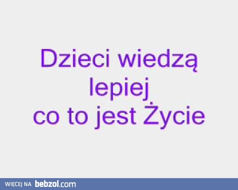 Dzieci wiedzą lepiej co to jest życie