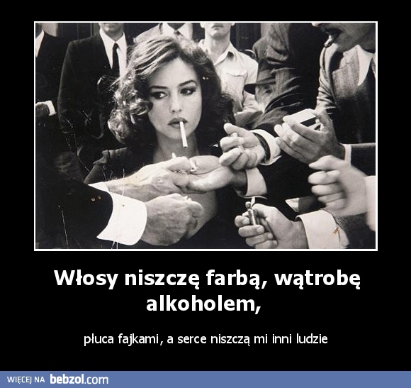 Włosy niszczę farbą, wątrobę alkoholem, 