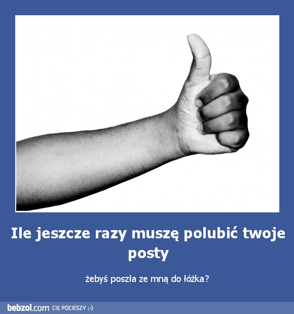 Ile jeszcze razy muszę polubić twoje posty