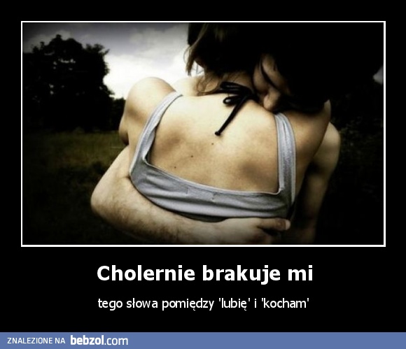 Cholernie brakuje mi