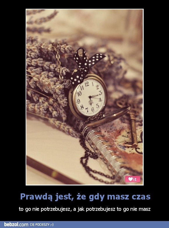 Prawdą jest, że gdy masz czas