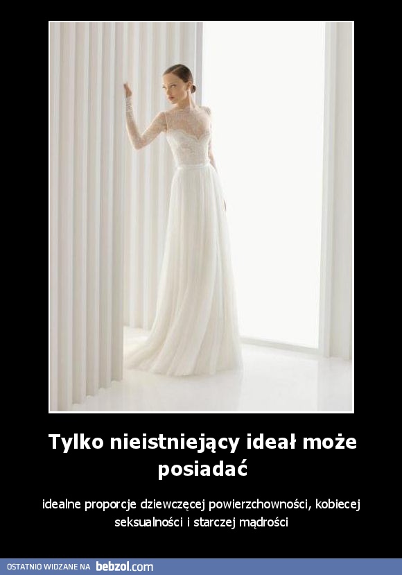 Tylko nieistniejący ideał może posiadać