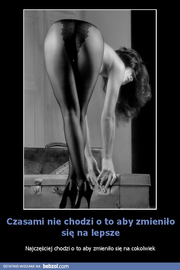 Czasami nie chodzi o to aby zmieniło się na lepsze