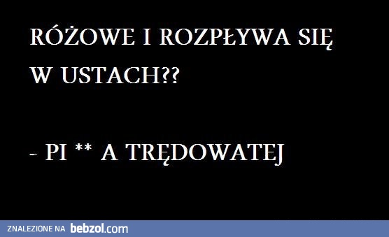 Różowe i rozpływa się w ustach?