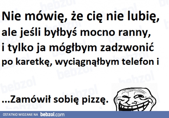 To nie tak, że cię nie lubię...