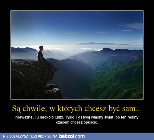 Są chwile, w których chcesz być sam...