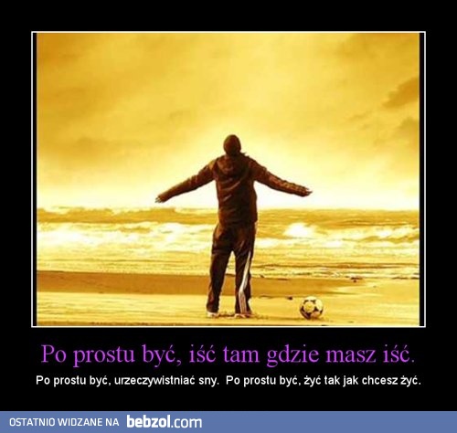 Po prostu być, iść tam gdzie masz iść