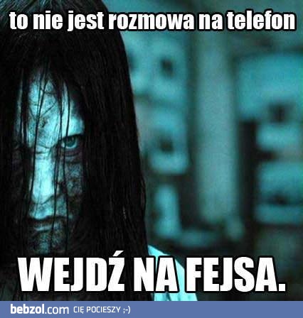 To nie jest rozmowa na telefon!