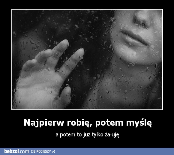 Najpierw robię, potem myślę