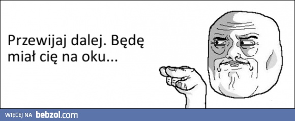 Jedź, jedź. Będę miał Cię na oku...