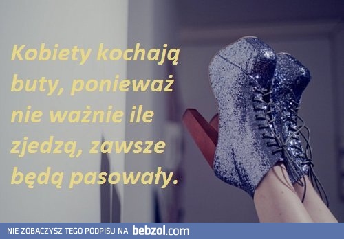 Kobiety kochają buty, bo...