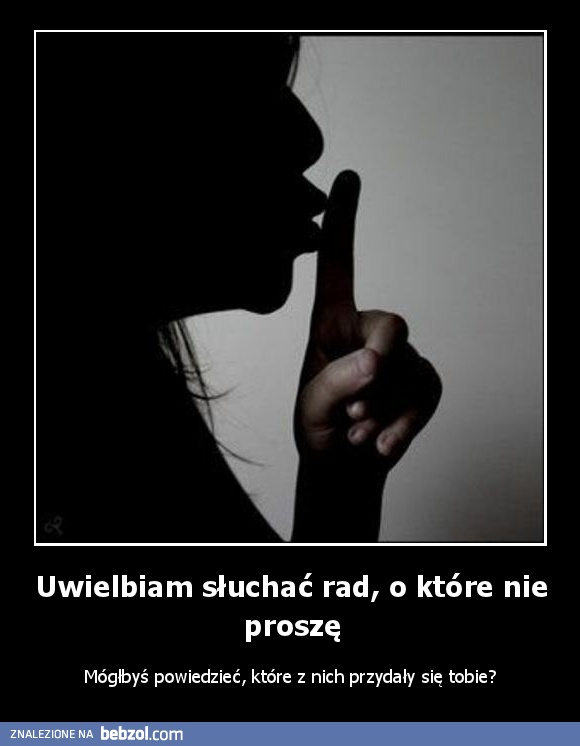 Uwielbiam słuchać rad, o które nie proszę