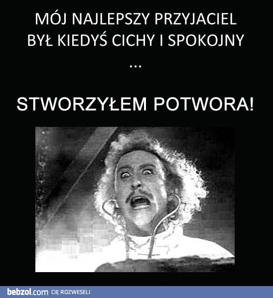 Stworzyłem potwora!!!