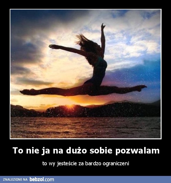 To nie ja na dużo sobie pozwalam