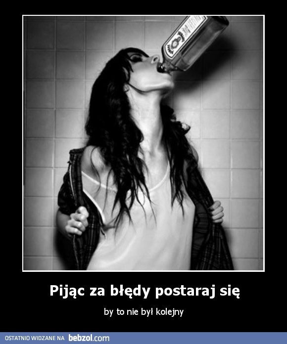 Pijąc za błędy postaraj się