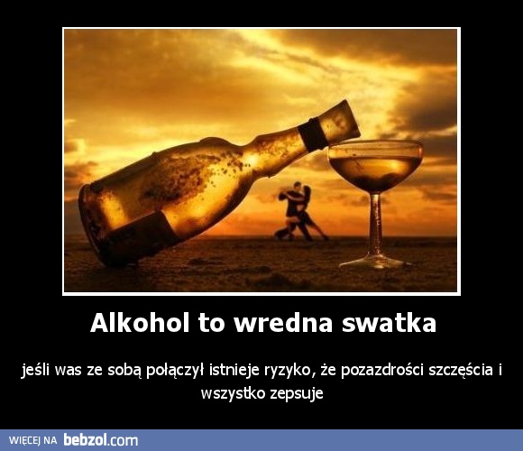 Alkohol to wredna swatka