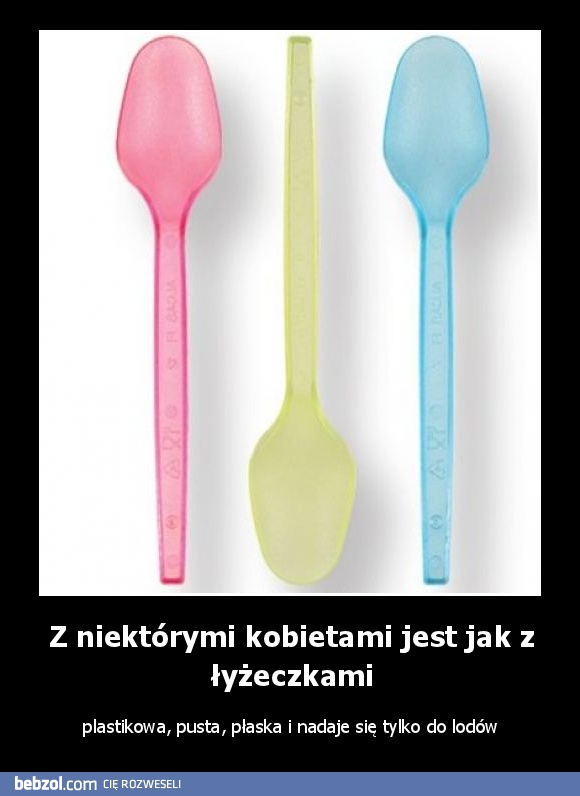 Z niektórymi kobietami jest jak z łyżeczkami