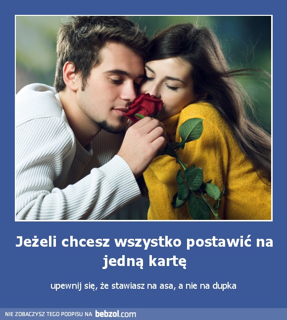 Jeżeli chcesz wszystko postawić na jedną kartę