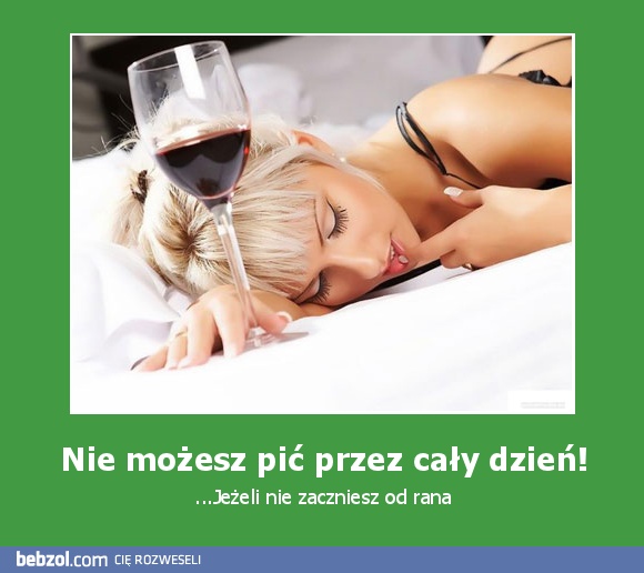 Nie możesz pić przez cały dzień!