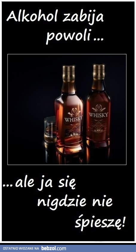 Alkohol zabija powoli...