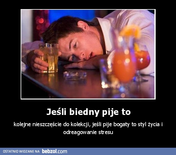 Jeśli biedny pije to