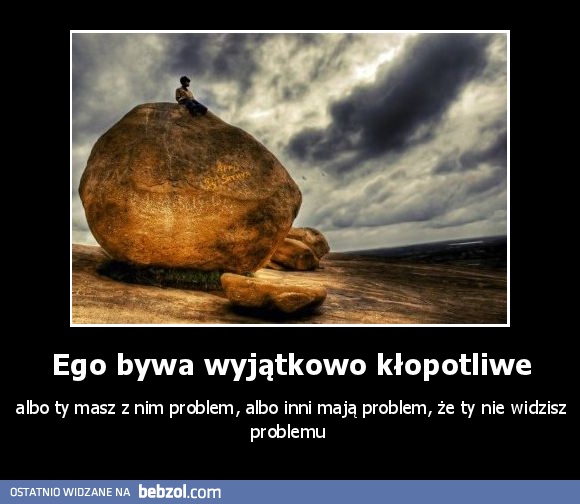 Ego bywa wyjątkowo kłopotliwe