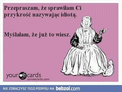 Przepraszam. Nie wiedziałam...