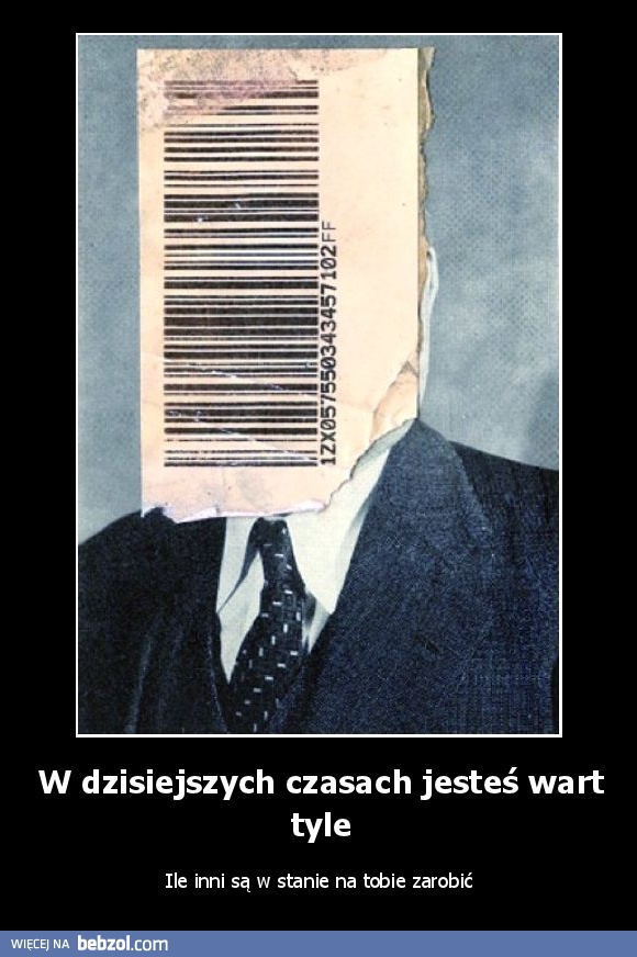 W dzisiejszych czasach jesteś wart tyle