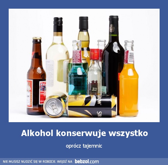 Alkohol konserwuje wszystko