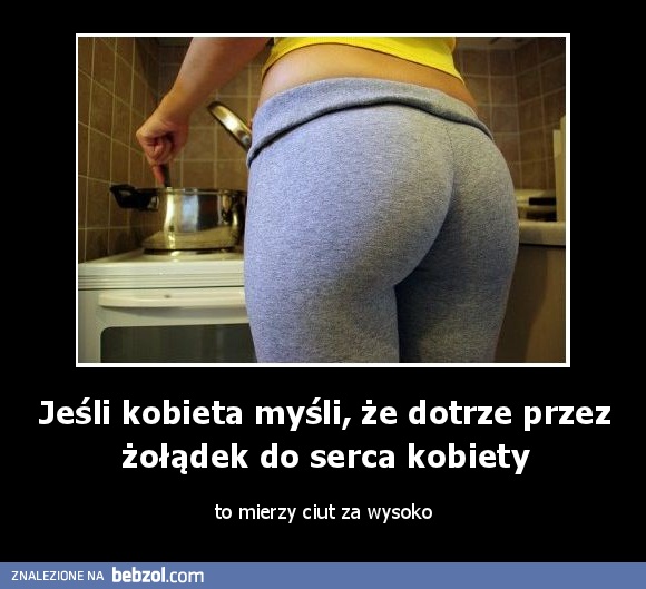 Jeśli kobieta myśli, że dotrze przez żołądek do serca kobiety