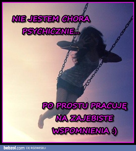 NIE JESTEM CHORA PSYCHICZNIE... ;)