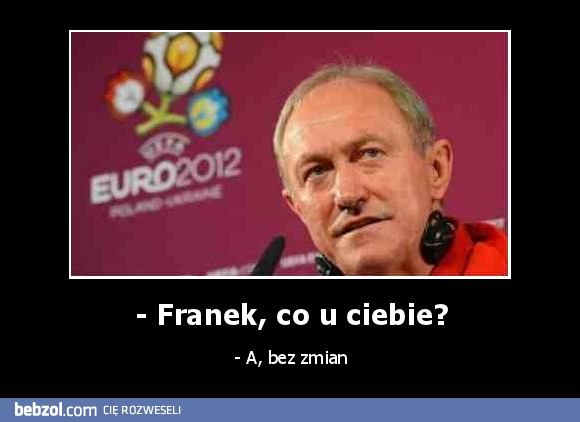 - Franek, co u ciebie?