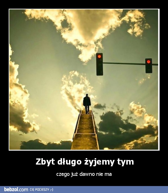 Zbyt długo żyjemy tym