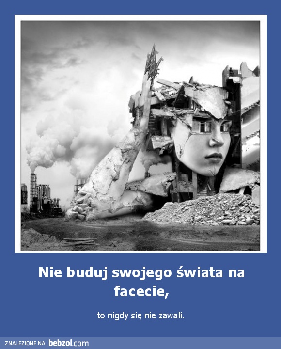 Nie buduj swojego świata na facecie,