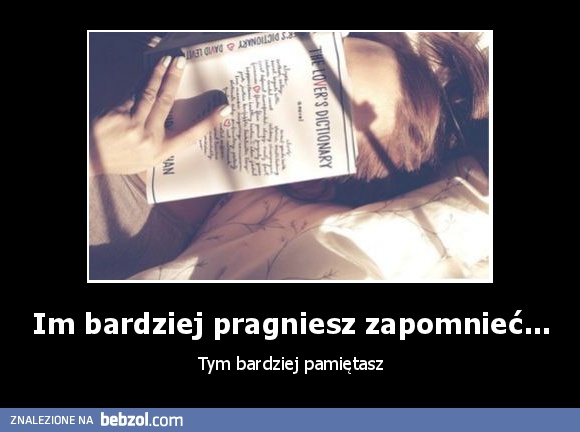 Im bardziej pragniesz zapomnieć...