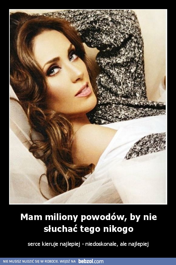 Mam miliony powodów, by nie słuchać tego nikogo