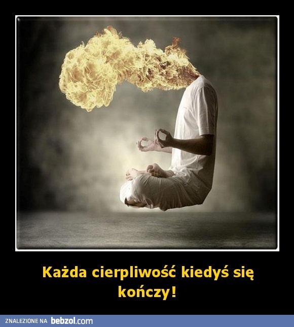 Każda cierpliwość kiedyś się kończy!