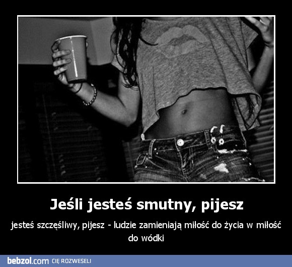 Jeśli jesteś smutny, pijesz