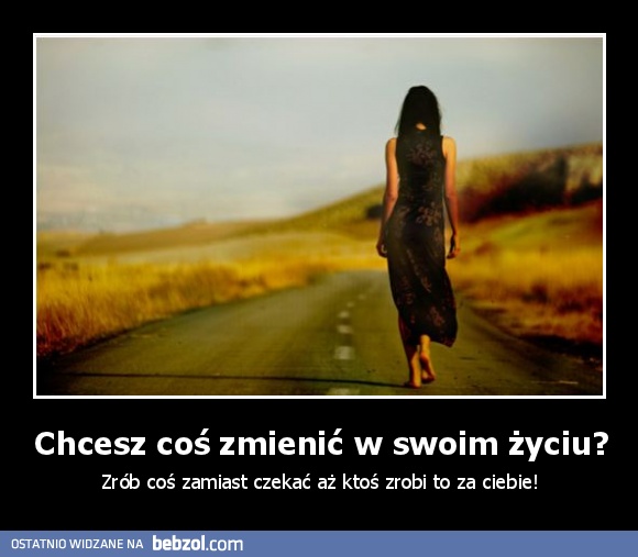 Chcesz coś zmienić w swoim życiu?