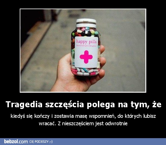 Tragedia szczęścia polega na tym, że