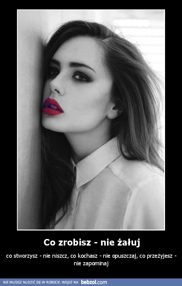 Co zrobisz - nie żałuj