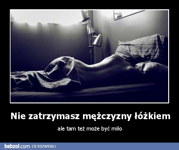 Nie zatrzymasz mężczyzny łóżkiem